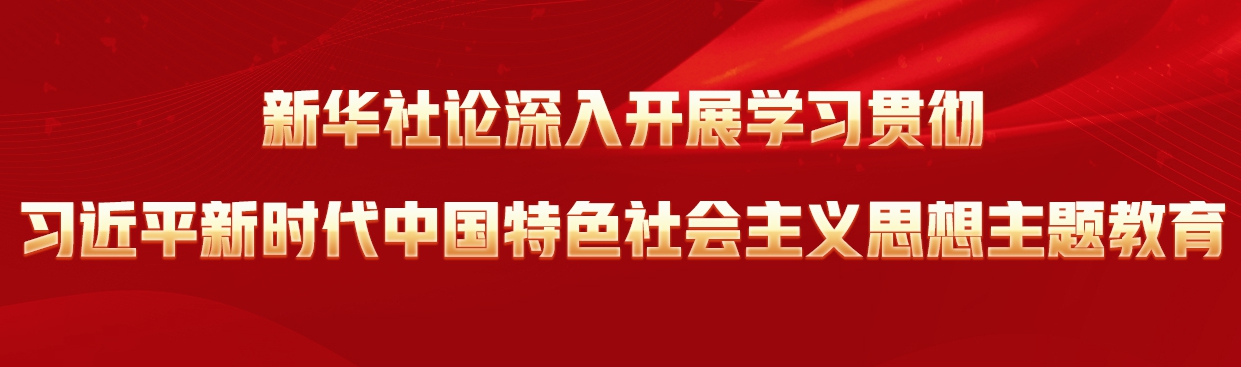 新华社论深入开展学习贯彻习近平新时代中国特色社会主义思想主题教育